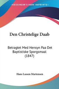 bokomslag Den Christelige Daab: Betragtet Med Hensyn Paa Det Baptistiske Sporgsmaal (1847)