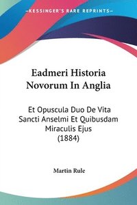 bokomslag Eadmeri Historia Novorum in Anglia: Et Opuscula Duo de Vita Sancti Anselmi Et Quibusdam Miraculis Ejus (1884)