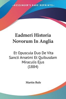 bokomslag Eadmeri Historia Novorum in Anglia: Et Opuscula Duo de Vita Sancti Anselmi Et Quibusdam Miraculis Ejus (1884)