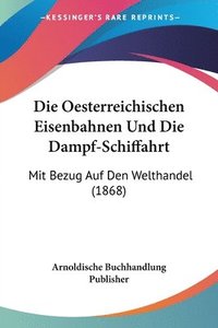 bokomslag Die Oesterreichischen Eisenbahnen Und Die Dampf-Schiffahrt: Mit Bezug Auf Den Welthandel (1868)