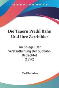 bokomslag Die Tauern Predil Bahn Und Ihre Zerrbilder: Im Spiegel Der Verstaatlichung Der Sudbahn Betrachtet (1890)
