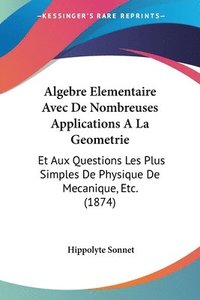bokomslag Algebre Elementaire Avec de Nombreuses Applications a la Geometrie: Et Aux Questions Les Plus Simples de Physique de Mecanique, Etc. (1874)
