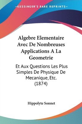 bokomslag Algebre Elementaire Avec de Nombreuses Applications a la Geometrie: Et Aux Questions Les Plus Simples de Physique de Mecanique, Etc. (1874)