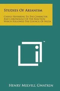 bokomslag Studies of Arianism: Chiefly Referring to the Character and Chronology of the Reaction Which Followed the Council of Nicea