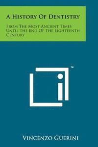 bokomslag A History of Dentistry: From the Most Ancient Times Until the End of the Eighteenth Century