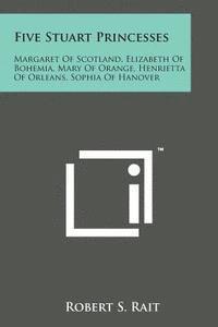 bokomslag Five Stuart Princesses: Margaret of Scotland, Elizabeth of Bohemia, Mary of Orange, Henrietta of Orleans, Sophia of Hanover