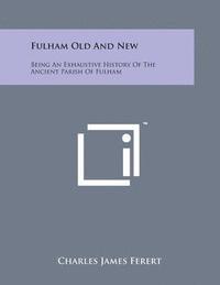 Fulham Old and New: Being an Exhaustive History of the Ancient Parish of Fulham 1