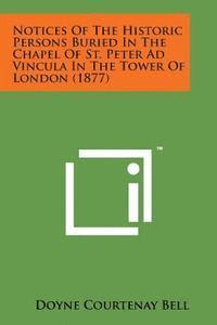 bokomslag Notices of the Historic Persons Buried in the Chapel of St. Peter Ad Vincula in the Tower of London (1877)