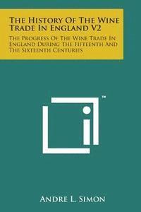 bokomslag The History of the Wine Trade in England V2: The Progress of the Wine Trade in England During the Fifteenth and the Sixteenth Centuries