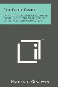 The Foote Family: Or the Descendants of Nathaniel Foote, One of the First Settlers of Wethersfield, Connecticut 1