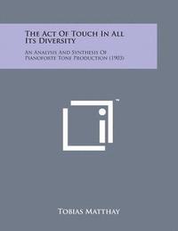 bokomslag The Act of Touch in All Its Diversity: An Analysis and Synthesis of Pianoforte Tone Production (1903)