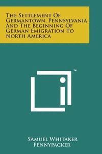 bokomslag The Settlement of Germantown, Pennsylvania and the Beginning of German Emigration to North America