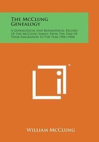 bokomslag The McClung Genealogy: A Genealogical and Biographical Record of the McClung Family, from the Time of Their Emigration to the Year 1904 (1904