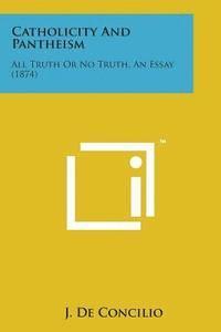 J. De Concilio - Catholicity and Pantheism: All Truth or No Truth, an Essay (1874), Häftad