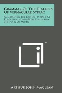 bokomslag Grammar of the Dialects of Vernacular Syriac: As Spoken by the Eastern Syrians of Kurdistan, North-West Persia and the Plain of Mosul