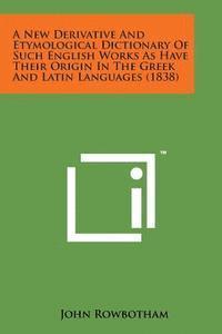 bokomslag A New Derivative and Etymological Dictionary of Such English Works as Have Their Origin in the Greek and Latin Languages (1838)