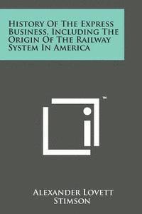 bokomslag History of the Express Business, Including the Origin of the Railway System in America