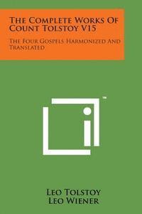 bokomslag The Complete Works of Count Tolstoy V15: The Four Gospels Harmonized and Translated