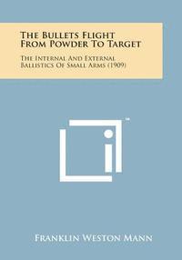 bokomslag The Bullets Flight from Powder to Target: The Internal and External Ballistics of Small Arms (1909)