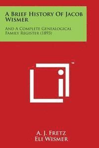 bokomslag A Brief History of Jacob Wismer: And a Complete Genealogical Family Register (1893)
