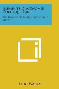 Elements D'Economie Politique Pure: Ou Theorie de La Richesse Sociale (1874) 1