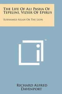 bokomslag The Life of Ali Pasha of Tepelini, Vizier of Epirus: Surnamed Aslan or the Lion