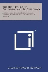 bokomslag The High Court of Parliament and Its Supremacy: An Historical Essay on the Boundaries Between Legislation and Adjudication in England