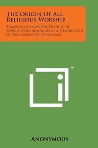 The Origin of All Religious Worship: Translated from the French of Dupuis; Containing Also a Description of the Zodiac of Denderah 1