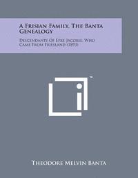 bokomslag A Frisian Family, the Banta Genealogy: Descendants of Epke Jacobse, Who Came from Friesland (1893)