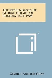 bokomslag The Descendants of George Holmes of Roxbury 1594-1908