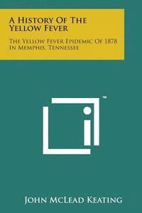 bokomslag A History of the Yellow Fever: The Yellow Fever Epidemic of 1878 in Memphis, Tennessee