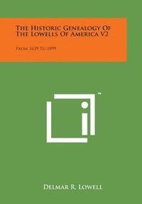 The Historic Genealogy of the Lowells of America V2: From 1639 to 1899