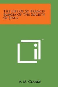 bokomslag The Life of St. Francis Borgia of the Society of Jesus