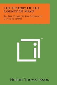 bokomslag The History of the County of Mayo: To the Close of the Sixteenth Century (1908)