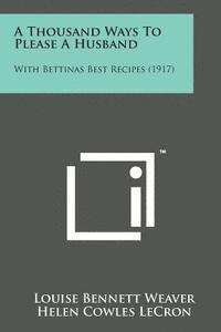 bokomslag A Thousand Ways to Please a Husband: With Bettinas Best Recipes (1917)