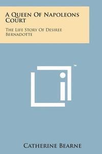 bokomslag A Queen of Napoleons Court: The Life Story of Desiree Bernadotte
