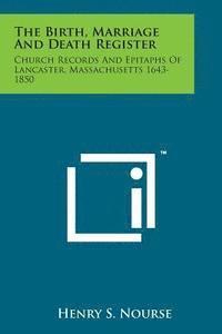 bokomslag The Birth, Marriage and Death Register: Church Records and Epitaphs of Lancaster, Massachusetts 1643-1850