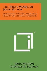 bokomslag The Prose Works of John Milton: Containing the First Book of a Treatise on Christian Doctrine