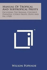 Wilson Popenoe - Manual of Tropical and Subtropical Fruits: Excluding the Banana, Coconut, Pineapple, Citrus Fruits, Olive and Fig (1920), Häftad