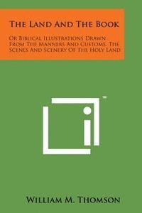 bokomslag The Land and the Book: Or Biblical Illustrations Drawn from the Manners and Customs, the Scenes and Scenery of the Holy Land