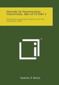 Samuel P. Bates - History of Pennsylvania Volunteers, 1861-65 V2 Part 2: Prepared in Compliance with Acts of the Legislature (1869), Häftad