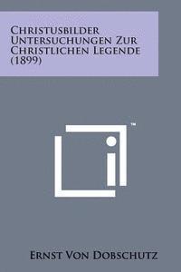 Ernst Von Dobschutz - Christusbilder Untersuchungen Zur Christlichen Legende (1899), Häftad