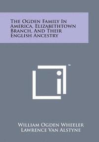 bokomslag The Ogden Family in America, Elizabethtown Branch, and Their English Ancestry