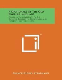 bokomslag A Dictionary of the Old English Language: Compiled from Writings of the Twelfth, Thirteenth, Fourteenth, and Fifteenth Centuries (1878)