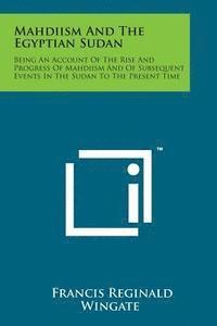 bokomslag Mahdiism and the Egyptian Sudan: Being an Account of the Rise and Progress of Mahdiism and of Subsequent Events in the Sudan to the Present Time