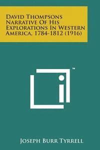 bokomslag David Thompsons Narrative of His Explorations in Western America, 1784-1812 (1916)
