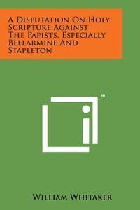 bokomslag A Disputation on Holy Scripture Against the Papists, Especially Bellarmine and Stapleton