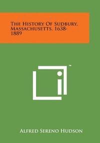 bokomslag The History of Sudbury, Massachusetts, 1638-1889