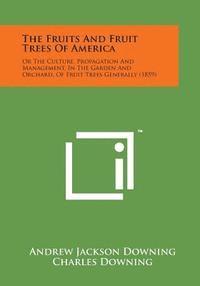 bokomslag The Fruits and Fruit Trees of America: Or the Culture, Propagation and Management, in the Garden and Orchard, of Fruit Trees Generally (1859)