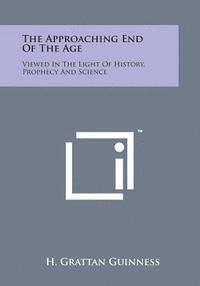 bokomslag The Approaching End of the Age: Viewed in the Light of History, Prophecy and Science